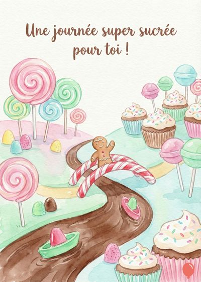 Paysage stylisé, style aquarelle. Présente des sucettes, cupcakes, une rivière chocolat, bonbons. Un petit bonhomme en pain d’épices franchit un pont en cannes rouges et blanches. « Une journée super sucrée pour toi ! » écrit en haut.