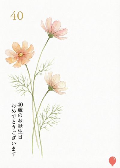 淡い色のコスモスの水彩画。 画面左上には、「40」と金色の数字がある。 下部には、細い棒に吊り下げられた赤い風船が描かれている。 左下には日本語で、«40歳のお誕生日おめでとうございます»と書かれている。